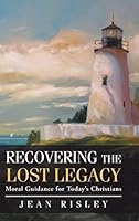 Recovering the Lost Legacy: Moral Guidance for Today's Christians 1490846654 Book Cover