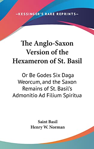 The Anglo-Saxon Version of the Hexameron of St. Basil: Or Be Godes Six Daga Weorcum, and the Saxon Remains of St. Basil's Admonitio Ad Filium Spiritua