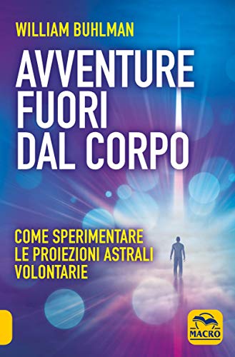 Avventure fuori dal corpo. Come sperimentare le proiezioni astrali volontarie Avventure fuori dal corpo. Come sperimentare le proiezioni astrali volontarie
