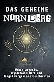 Das geheime Nürnberg: Urban Legends, mysteriöse Orte und längst vergessene Geschichten. Geschenk für Fans von Grusel und Mystery, Halloween, True Crime, Reise - Anton Klein 