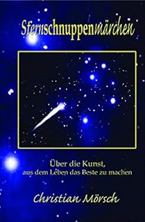 Sternschnuppenmärchen: Über die Kunst, aus dem Leben das Beste zu machen