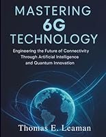 Mastering 6G Technology: Engineering the Future of Connectivity Through Artificial Intelligence and Quantum Innovation (essential computer science digital library) B0G337TBTK Book Cover