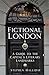 Fictional London: A Guide to the Capitals Literary Landmarks