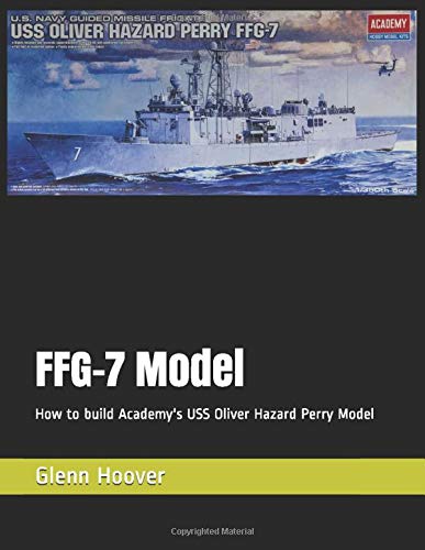 FFG-7 Model: How to build Academy's USS Oliver Hazard Perry Model (A Glenn Hoover Model Build Instruction Series - Grayscale Interior)