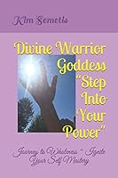 Divine Warrior Goddess Step into Your Power : Journey to Wholeness ~ Ignite Your Self Mastery 1796844071 Book Cover
