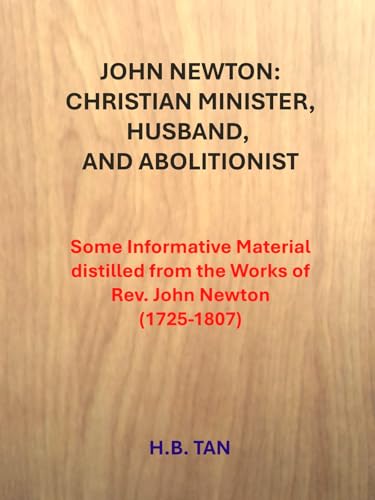 John Newton: Christian Minister, Husband, and Abolitionist : Some Informative Material distilled from the Works of Rev. John Newton (1725-1807)