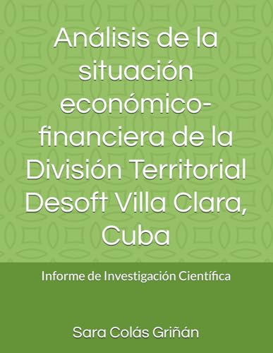 Análisis de la situación económico-financiera de la División Territorial Desoft Villa Clara, Cuba: Informe de Investigación Científica (Spanish Edition)