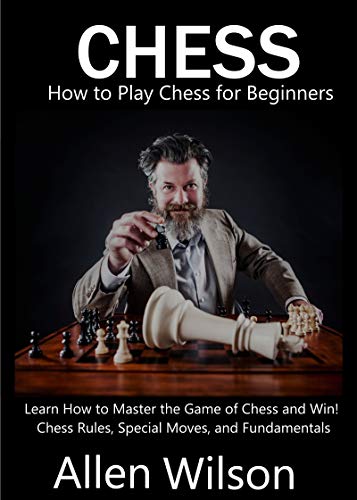 Amazon Com Chess How To Play Chess For Beginners Learn How To Master The Game Of Chess And Win Chess Rules Special Moves And Fundamentals Ebook Wilson Allen Kindle Store