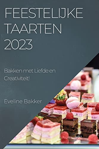 Feestelijke Taarten 2023: Bakken met Liefde en Creativiteit! (Dutch Edition)