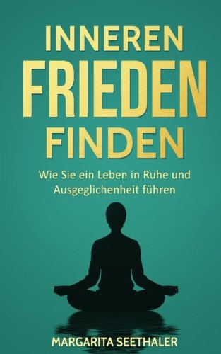 Inneren Frieden finden: Wie Sie ein Leben in Ruhe und Ausgeglichenheit führen Inneren Frieden finden: Wie Sie ein Leben in Ruhe und Ausgeglichenheit führen