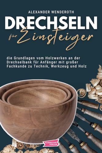 Drechseln für Einsteiger: die Grundlagen vom Holzwerken an der Drechselbank für Anfänger mit großer Fachkunde zu Technik, Werkzeug und Holz