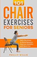 101 Chair Exercises for Seniors: Daily Routines to Build Balance, Improve Mobility, and Have Fun (Keeping the brain sharp for elderly) B0CD116D7W Book Cover