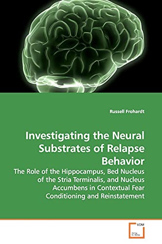 Investigating the Neural Substrates of Relapse Behavior: The Role of the Hippocampus, Bed Nucleus of the Stria Terminalis, and Nucleus Accumbens in Contextual Fear Conditioning and Reinstatement