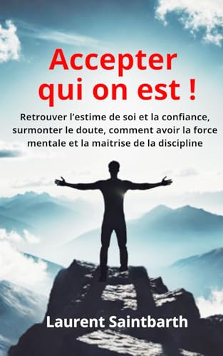 Accepter qui on est !: La quete de l�fAuthenticite, Comprendre les Blocages Mentaux, Cultiver la Confiance en soi, L�fimportance d