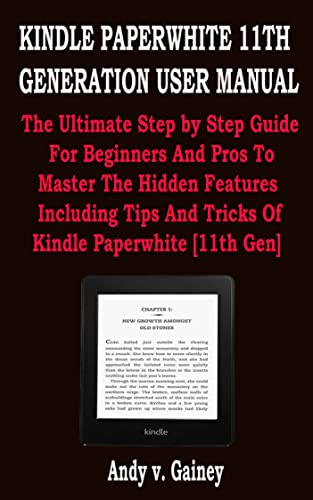 KINDLE PAPERWHITE 11TH GENERATION USER MANUAL: The Ultimate Step by Step Guide For Beginners And Pros To Master The Hidden Features Including Tips And Tricks Of Kindle Paperwhite [11th Gen]