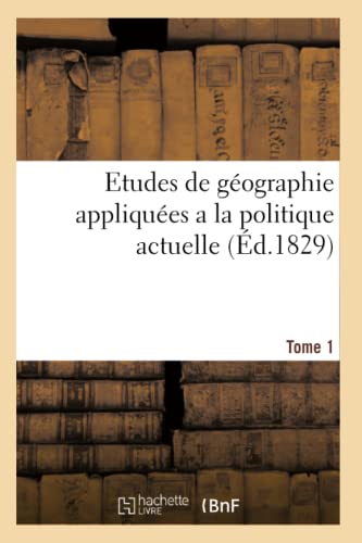Etudes de géographie appliquées a la politique actuelle, suivies de considérations administratives: et morales tendant a assurer la paix et le bonheur ... de la chrétienté. Tome 1 (French Edition)