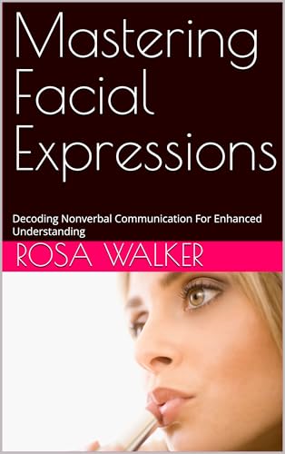 Mastering Facial Expressions : Decoding Nonverbal Communication For Enhanced Understanding