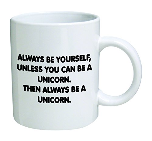 Always be yourself, unless you can be a unicorn - 11 OZ - Funny Inspirational and sarcasm - By A Mug To Keep TM