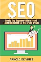 Seo: Step By Step Beginners Guide to Search Engine Optimization For Web Traffic Growth 1542573777 Book Cover