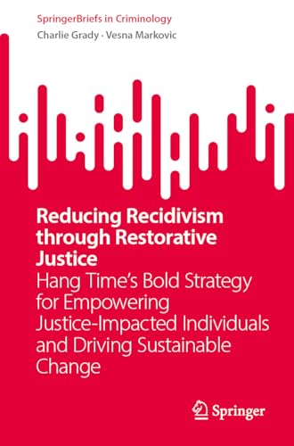Reducing Recidivism through Restorative Justice: Hang Time’s Bold Strategy for Empowering Justice-Impacted Individuals and Driving Sustainable Change (SpringerBriefs in Criminology)