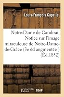 Notre-Dame de Cambrai, Ou Notice Sur L'Image Miraculeuse de Notre-Dame-de-Gra[ce 3e A(c)Dition: Augmenta(c)E de Documents Ina(c)Dits 2013013132 Book Cover