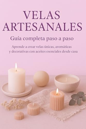 VELAS ARTESANALES GUÍA COMPLETA PARA CREAR VELAS ÚNICAS Y AROMÁTICAS EN CASA (Spanish Edition)