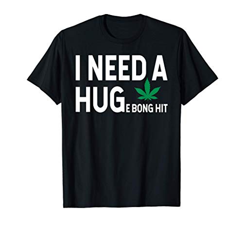 I Need a Huge Bong Hit Marijuana Pot Smoker Pothead Stoner T-Shirt