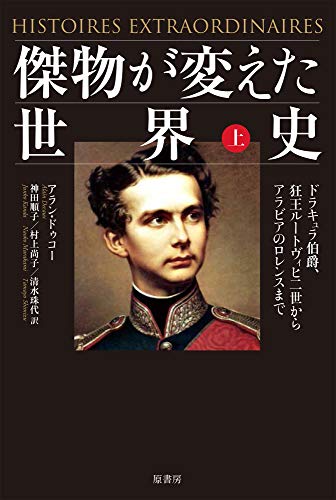 傑物が変えた世界史 上:ドラキュラ伯爵、狂王ルートヴィヒ二世からアラビアのロレンスまで