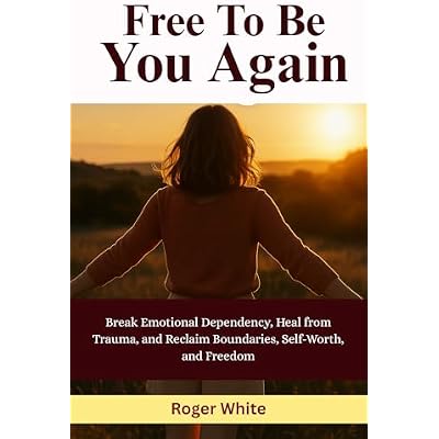 Free To Be You Again: Break Emotional Dependency, Heal from Trauma, and Reclaim Boundaries, Self-Worth, and Freedom