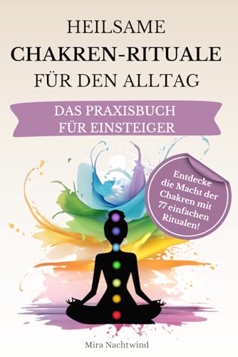 Heilsame Chakren Rituale für den Alltag: Entdecke die Macht der Chakren: Ein Chakra Praxisbuch für Einsteiger mit 77 einfachen Ritualen zur ... Blockadenlösung und spirituellem Wachstum.