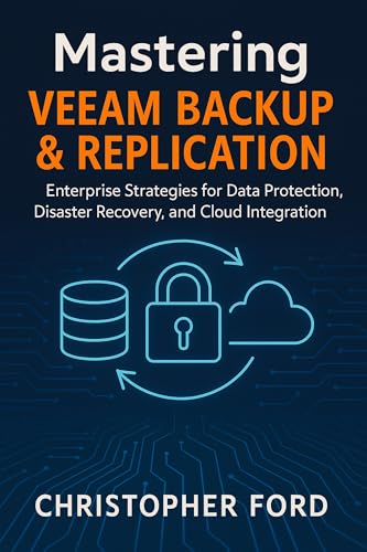 Mastering Veeam Backup &Amp; Replication: Enterprise Strategies For Data Protection, Disaster Recovery, And Cloud Integration (The It Collection Book 1)