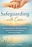 Safeguarding with Care: Understanding Your Role, Your Boundaries, and the Emotional Weight of Protecting Children (Caring Practice in the Early Years)