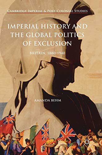 Imperial History and the Global Politics of Exclusion: Britain, 1880-1940 (Cambridge Imperial and Post-Colonial Studies)