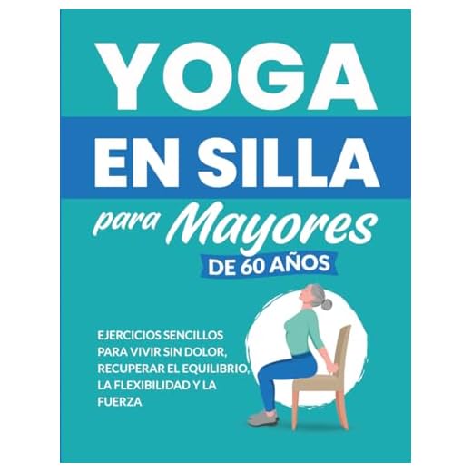 Yoga en silla para mayores de 60 años: Ejercicios sencillos para vivir sin dolor, recuperar el equilibrio, la flexibilidad y la fuerza (Libros de Fitness para Personas Mayores)