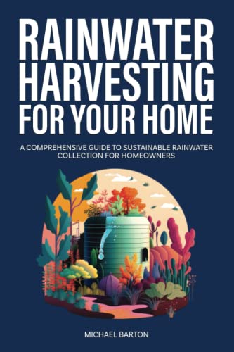 Rainwater Harvesting for Your Home: A Comprehensive Guide to Sustainable Rainwater Collection for Homeowners