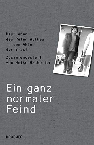 Ein ganz normaler Feind: Das Leben des Peter Wulkau in den Akten der Stasi. Zusammengestellt von Hei Ein ganz normaler Feind: Das Leben des Peter Wulkau in den Akten der Stasi. Zusammengestellt von Hei
