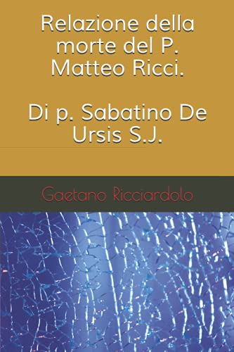 Relazione della morte del P. Matteo Ricci. Di p. Sabatino De Ursis S.I.
