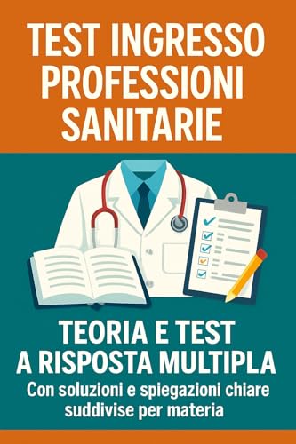  Test ingresso professioni sanitarie - Teoria e test a risposta multipla con soluzioni e spiegazioni chiare suddivise per materia