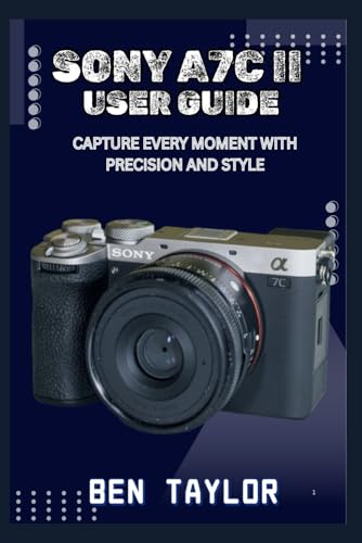 SONY A7C II USER GUIDE: CAPTURE EVERY MOMENT WITH PRECISION