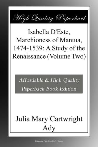 Isabella D'Este, Marchioness of Mantua, 1474-1539: A Study of the Renaissance (Volume Two