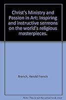 Christ's Ministry and Passion in Art: Inspiring and instructive sermons on the world's religious masterpieces. B00086PRVI Book Cover