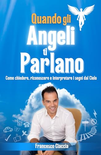 Quando gli Angeli ti Parlano: Come chiedere, riconoscere e interpretare i segni dal cielo