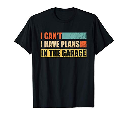 I Cant I Have Plans In The Garage Funny Car Mechanic Gift Maglietta