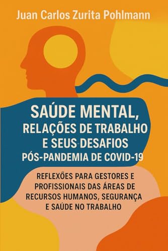 SAÚDE MENTAL, RELAÇÕES DE TRABALHO E SEUS DESAFIOS PÓS-PANDEMIA DE COVID-19: Reflexões para Gestores e profissionais das áreas de Recursos Humanos; Segurança e Saúde no Trabalho (Portuguese Edition)