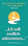  Glück finden: „Ich will endlich ankommen...“ - Wie du dich aktiv für ein glückliches Leben im Hier und Jetzt entscheidest („Mein neues Ich“ 5)