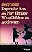 Integrating Expressive Arts and Play Therapy with Children and Adolescents -  Hardcover