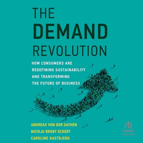 The Demand Revolution: How Consumers Are Redefining Sustainability and Transforming the Future of Business by Caroline Kastbjerg, Andreas Von Der Gathen, Nicolai Broby Eckert episode artwork