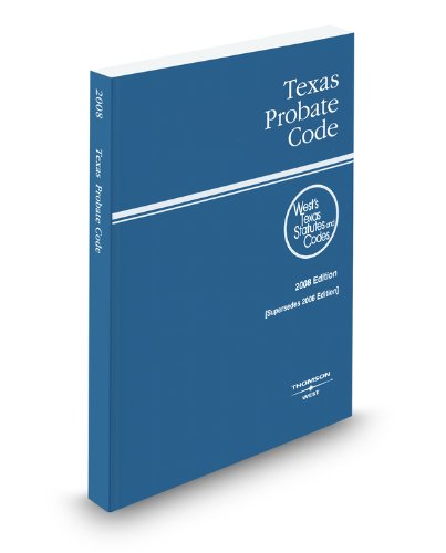 Texas Probate Code, 2008 ed. (West's Texas Statutes and Codes) Texas Probate Code, 2008 ed. (West's Texas Statutes and Codes)