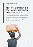 Restavec haïtien ou esclavage enfantin contemporain: Une étude des rapports historiques des autorités politiques et religieuses avec l'esclavage ... Haïti depuis le XVe siècle (French Edition)