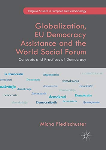 Globalization, EU Democracy Assistance and the World Social Forum: Concepts and Practices of Democracy (Palgrave Studies in European Political Sociology)